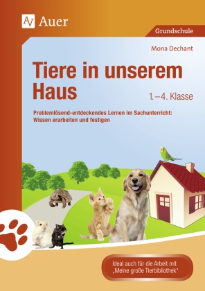 Mona Dechant - Tiere in unserem Haus, 1.-4. Klasse Problemlösend-entdeckendes Lernen im Sachunterricht: Wissen erarbeiten und festigen. Grundschule. Ideal auch für die Arbeit mit 'Meine große Tierbibliothek'