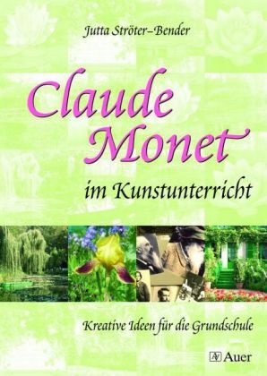 Jutta Ströter-Bender - Claude Monet im Kunstunterricht Kreative Ideen für die Grundschule