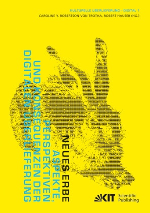 Robert Hauser, Caroline Robertson-von Trotha, Caroline Y Robertson-von Trotha, Caroline Y. Robertson-von Trotha, Robert Hauser, … - Neues Erbe : Aspekte, Perspektiven und Konsequenzen der digitalen Überlieferung Aspekte, Perspektiven und Konsequenzen der digitalen Überlieferung