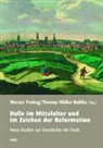 Werne Freitag, Werner Freitag, Müller-Bahlke, Thomas Müller-Bahlke, Thomas J. Müller-Bahlke - Halle im Mittelalter und im Zeitalter der Reformation