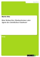 Martin Otto - Ram Mohan Roy. Hindureformer oder Agent des christlichen Glaubens?