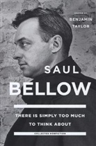 Saul Bellow, Benjamin Taylor, Benjamin Taylor - There Is Simply Too Much to Think About