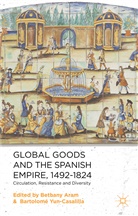 Bethany Yun Casalilla Aram, Aram, B Aram, B. Aram, Bethany Aram, Yun-Casalilla... - Global Goods and the Spanish Empire, 1492-1824