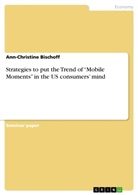Ann-Christine Bischoff - Strategies to put the Trend of "Mobile Moments" in the US consumers' mind