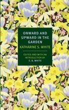 E. B. White, Katharine White, Katharine S White, Katharine S. White, Katharine/ White White, Katherine White... - Onward and Upward in the Garden