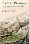 Jon Mathieu - THE THIRD DIMENSION A COMPARATIVE HISTORY OF MOUNTAINS IN THE MODERN ERA