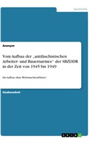 Anonym - Vom Aufbau der "antifaschistischen Arbeiter- und Bauernarmee" der SBZDDR in der Zeit von 1945 bis 1949