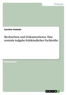 Caroline Siwiecki - Beobachten und Dokumentieren. Eine zentrale Aufgabe frühkindlicher Fachkräfte