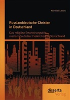 Heinrich Löwen - Russlanddeutsche Christen in Deutschland: Das religiöse Erscheinungsbild russlanddeutscher Freikirchen in Deutschland