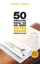 Markus Haxter - 50 einfache Dinge, die Sie über gutes Essen wissen sollten