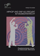 Andreas Krumwiede - HipHop und Rap als Projekt im Musikunterricht: Projektorientiertes Lernen als lebensnahe Alternative