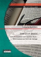 Katharina Bucklitsch - Unter Druck gesetzt: Vom Printmedium zum digitalen Buch - eine Analyse aus Sicht der Verlage