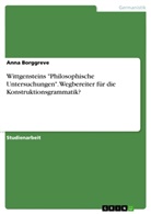 Anna Borggreve - Wittgensteins "Philosophische Untersuchungen". Wegbereiter für die Konstruktionsgrammatik?