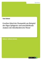 Tom Schnee - Goethes Ideal der Humanität am Beispiel der Figur Iphigenie und anschließende Analyse der Abschiedsworte Thoas'