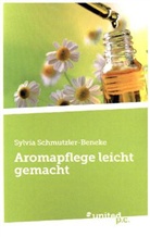 Sylvia Schmutzler-Beneke - Aromapflege leicht gemacht