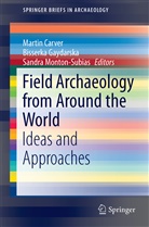 Martin Carver, Bisserk Gaydarska, Bisserka Gaydarska, Sandra Monton-Subias, Sandra Montón-Subías - Field Archaeology from Around the World
