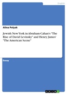 Alina Polyak - Jewish New York in Abraham Cahan's "The Rise of David Levinsky" and Henry James'  "The American Scene"