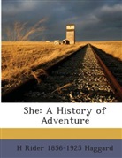 H Rider 1856-1925 Haggard, Henry Rider Haggard - She : a history of adventure