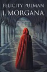 Felicity Pulman - I, Morgana
