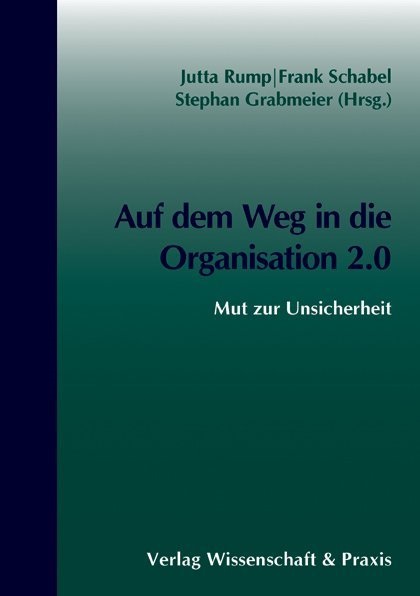 Stephan Grabmeier, Jutta Rump, Thomas Sattelberger, Fran Schabel, Frank Schabel - Auf dem Weg in die Organisation 2.0. Mut zur Unsicherheit.