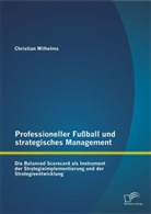 Christian Wilhelms - Professioneller Fußball und strategisches Management: Die Balanced Scorecard als Instrument der Strategieimplementierung und der Strategieentwicklung