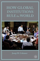 J. Colomer, Josep M Colomer, Josep M. Colomer - How Global Institutions Rule the World