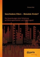 Simone Kirst - Geschiedene Eltern Belastete Kinder? Die Auswirkungen einer Scheidung auf Bindungssicherheit und Erziehungsstil