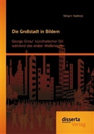 Mirjam Nabholz - Die Großstadt in Bildern: George Grosz' künstlerischer Stil während des ersten Weltkrieges