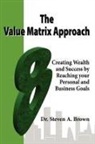 Steven Brown - The Value Matrix Approach, Creating Wealth and Success by Reaching Your Personal and Business Goals
