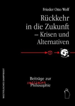 Frieder O Wolf, Frieder O. Wolf, Frieder Otto Wolf - Rückkehr in die Zukunft - Krisen und Alternativen Beiträge zur radikalen Philosophie