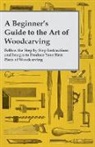 Anon, Anon. - A Beginner's Guide to the Art of Woodcarving - Follow the Step by Step Instructions and Images to Produce Your First Piece of Woodcarving