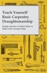 Anon, Anon. - Teach Yourself Basic Carpentry Draughtsmanship - Simple and Easy to Follow Rules to Help Create Accurate Plans