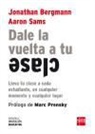 Jonathan Bergmann, Aaron Sams - Dale la vuelta a tu clase : lleva tu clase a cada estudiante, en cualquier momento y cualquier lugar