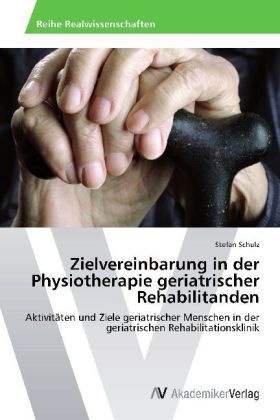 Stefan Schulz - Zielvereinbarung in der Physiotherapie geriatrischer Rehabilitanden Aktivitäten und Ziele geriatrischer Menschen in der geriatrischen Rehabilitationsklinik