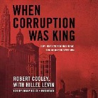 Robert Cooley, Hillel Levin, Johnny Heller - When Corruption Was King: How I Helped the Mob Rule Chicago, Then Brought the Outfit Down (Audio book)