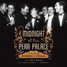 Charles King, Grover Gardner - Midnight at the Pera Palace: The Birth of Modern Istanbul (Audio book)