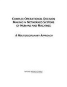 Board on Global Science and Technology, Committee on Integrating Humans Machines, Committee on Integrating Humans Machines and Networks a Global Review of Data-To-Decision Technologies, National Research Council, Policy And Global Affairs - Complex Operational Decision Making in Networked Systems of Humans and Machines