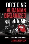 Jana Arsovska, Jana (Catholic University of Leuven) Arsovska, Arsovska Jana - Decoding Albanian Organized Crime