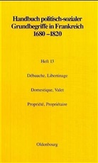 Elisabeth Botsch, Miche Delon, Michel Delon, Claud Petitfrère, Claude Petitfrère, Rolf Reichardt... - Handbuch politisch-sozialer Grundbegriffe in Frankreich 1680-1820 - Heft 13: Debauche, Libertinage. Domestique, Valet. Propriete, Proprietaire