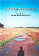 Josef Fischer - Auf dem Jakobsweg durch Sachsen, Sachsen-Anhalt und Thüringen