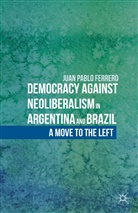 J Ferrero, J. Ferrero, Juan Pablo Ferrero - Democracy Against Neoliberalism in Argentina and Brazil