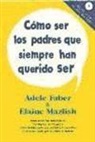 Adele Faber, Elaine Mazlish - Cómo ser los padres que siempre han querido ser