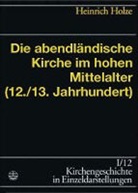Heinrich Holze, Ulrich Gäbler, Gert Haendler, Johannes Schilling - Kirchengeschichte in Einzeldarstellungen - 1/12: Die abendländische Kirche im hohen Mittelalter (12./13. Jahrhundert)