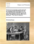 John Bunyan - Solomon's temple spiritualized: or, gospel-light fetched out of the temple at Jerusalem, to let us more easily into the glory of New-Testament truths. By John Bunyan. The tenth edition.
