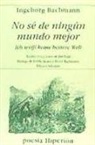 Ingeborg Bachmann - No sé de ningún mundo mejor = Ich wei[beta] keine bessere Welt