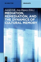 Astri Erll, Astrid Erll, Rigney, Rigney, Ann Rigney - Mediation, Remediation, and the Dynamics of Cultural Memory