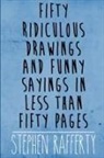 Stephen Rafferty - Fifty Ridiculous Drawings and Funny Sayings in Less Than Fifty Pages