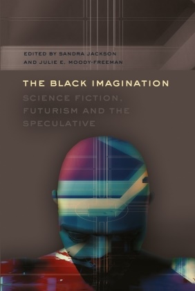 Juli E Moody-Freeman, Julie E Moody-Freeman, Jackson, Jackson, Sandra Jackson, … - The Black Imagination Science Fiction, Futurism and the Speculative