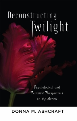 Donna M. Ashcraft, Donna Musialowski Ashcraft, Ashcraft Donna M. - Deconstructing Twilight Psychological and Feminist Perspectives on the Series