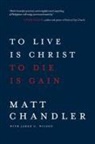 Matt Chandler, Jared C Wilson, Jared C. Wilson - To Live Is Christ to Die Is Gain